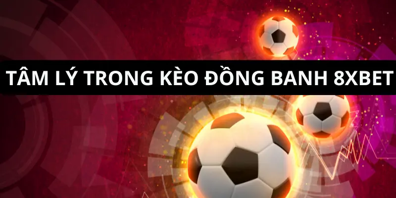 Chơi Kèo Đồng Banh 8xbet Hiệu Quả Với Bí Quyết Này 3 Tâm lý và cảm xúc trong cá cược kèo đồng banh 8xbet