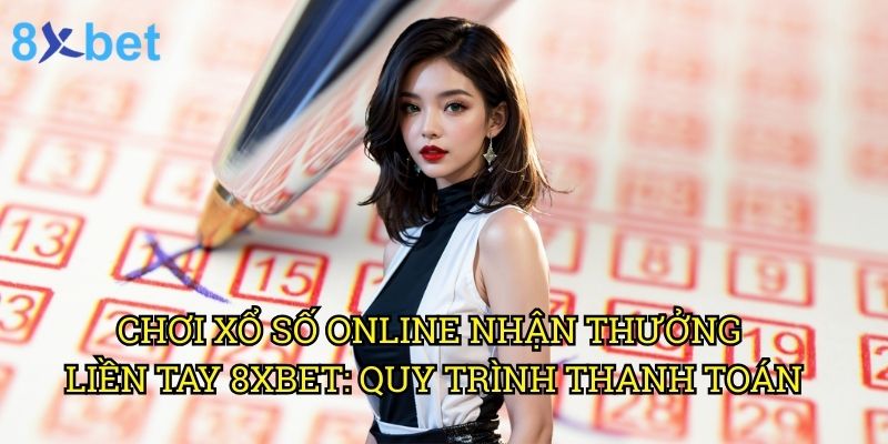 Chơi xổ số online nhận thưởng liền tay 8xbet: Hướng dẫn chi tiết cho người mới 3 Chơi xổ số online nhận thưởng liền tay 8xbet: Quy trình thanh toán