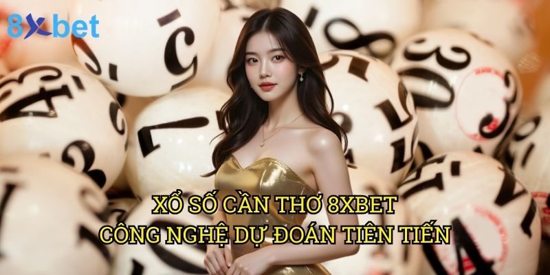 Xổ số Cần Thơ 8xbet: Bí quyết trúng thưởng từ chuyên gia cá cược 3 Xổ số Cần Thơ 8xbet: Công nghệ dự đoán tiên tiến